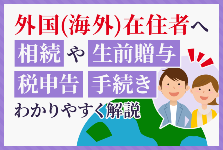 外国(海外)在住者へ相続や生前贈与　税申告　手続き　わかりやすく解説